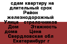 сдам квартиру на длительный срок › Район ­ железнодорожный › Улица ­ стрелочников › Дом ­ 4 › Этажность дома ­ 5 › Цена ­ 20 000 - Свердловская обл., Екатеринбург г. Недвижимость » Квартиры аренда   . Свердловская обл.,Екатеринбург г.